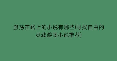 游荡在路上的小说有哪些(寻找自由的灵魂游荡小说推荐)