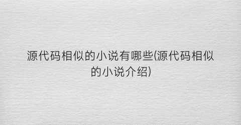 源代码相似的小说有哪些(源代码相似的小说介绍)