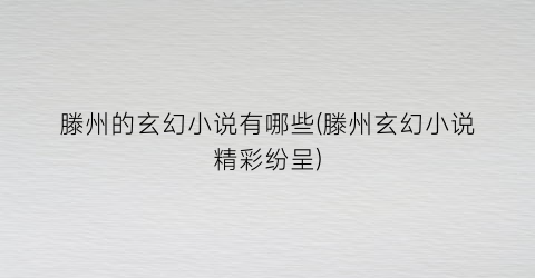 滕州的玄幻小说有哪些(滕州玄幻小说精彩纷呈)