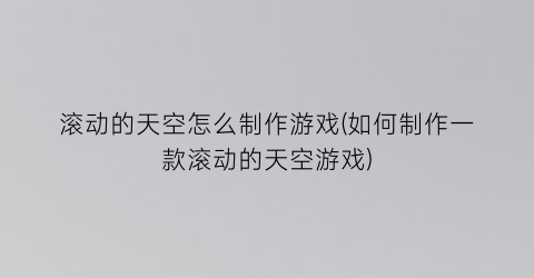 “滚动的天空怎么制作游戏(如何制作一款滚动的天空游戏)