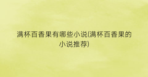 满杯百香果有哪些小说(满杯百香果的小说推荐)