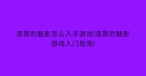 漆黑的魅影怎么入手游戏(漆黑的魅影游戏入门指南)