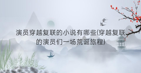 演员穿越复联的小说有哪些(穿越复联的演员们一场荒诞旅程)