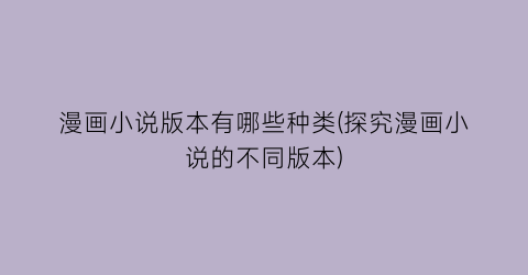 漫画小说版本有哪些种类(探究漫画小说的不同版本)
