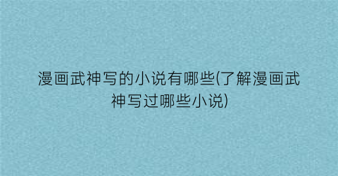 漫画武神写的小说有哪些(了解漫画武神写过哪些小说)