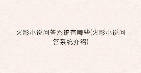 火影小说问答系统有哪些(火影小说问答系统介绍)