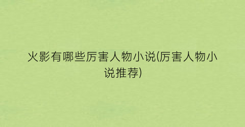 火影有哪些厉害人物小说(厉害人物小说推荐)