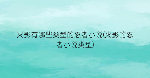 火影有哪些类型的忍者小说(火影的忍者小说类型)
