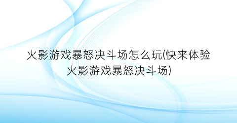 火影游戏暴怒决斗场怎么玩(快来体验火影游戏暴怒决斗场)