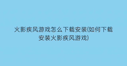 “火影疾风游戏怎么下载安装(如何下载安装火影疾风游戏)