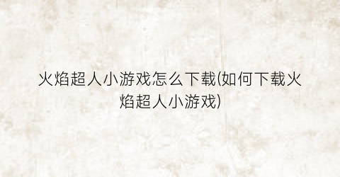 火焰超人小游戏怎么下载(如何下载火焰超人小游戏)