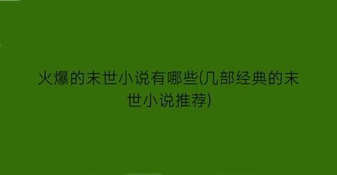 火爆的末世小说有哪些(几部经典的末世小说推荐)