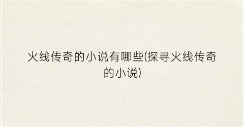 火线传奇的小说有哪些(探寻火线传奇的小说)