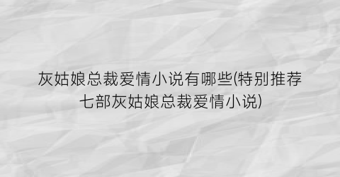 灰姑娘总裁爱情小说有哪些(特别推荐七部灰姑娘总裁爱情小说)