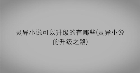 灵异小说可以升级的有哪些(灵异小说的升级之路)