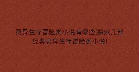 灵异生存冒险类小说有哪些(探索几部经典灵异生存冒险类小说)