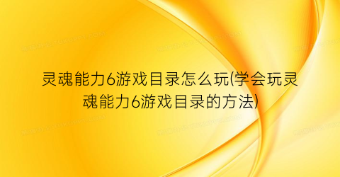 灵魂能力6游戏目录怎么玩(学会玩灵魂能力6游戏目录的方法)