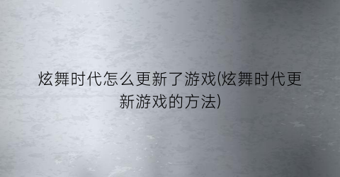 “炫舞时代怎么更新了游戏(炫舞时代更新游戏的方法)