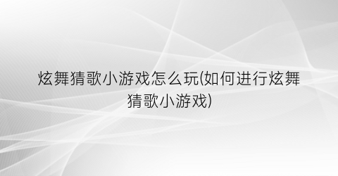 “炫舞猜歌小游戏怎么玩(如何进行炫舞猜歌小游戏)