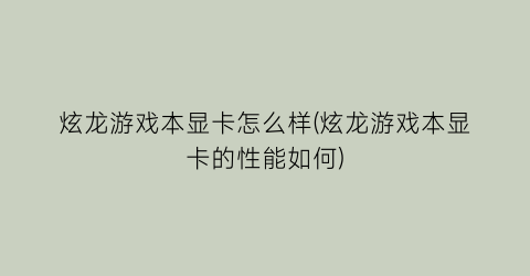 炫龙游戏本显卡怎么样(炫龙游戏本显卡的性能如何)