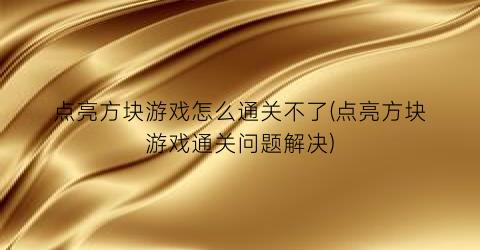 点亮方块游戏怎么通关不了(点亮方块游戏通关问题解决)