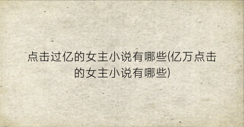 点击过亿的女主小说有哪些(亿万点击的女主小说有哪些)