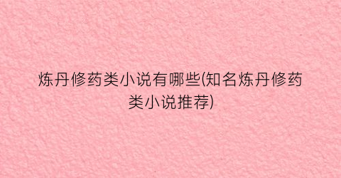炼丹修药类小说有哪些(知名炼丹修药类小说推荐)