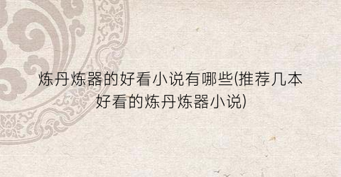 炼丹炼器的好看小说有哪些(推荐几本好看的炼丹炼器小说)