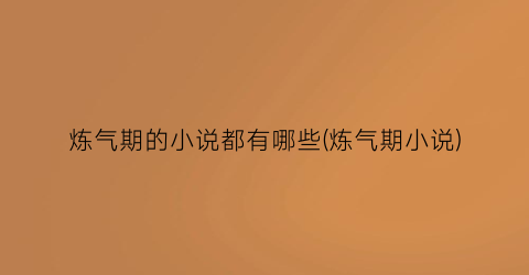 炼气期的小说都有哪些(炼气期小说)