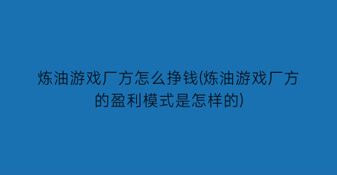 炼油游戏厂方怎么挣钱(炼油游戏厂方的盈利模式是怎样的)