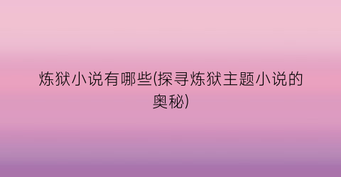 炼狱小说有哪些(探寻炼狱主题小说的奥秘)