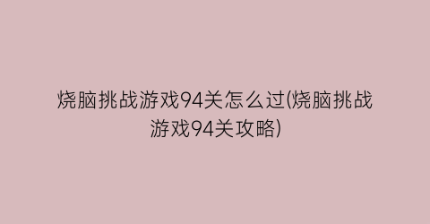 烧脑挑战游戏94关怎么过(烧脑挑战游戏94关攻略)