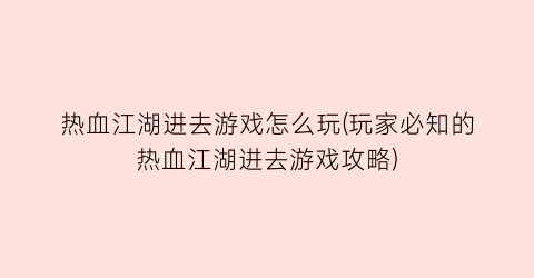 热血江湖进去游戏怎么玩(玩家必知的热血江湖进去游戏攻略)