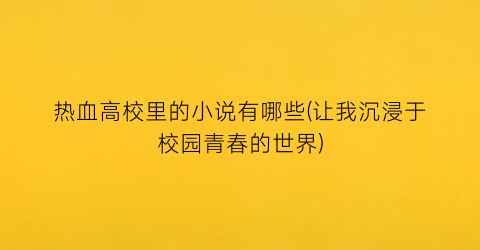 热血高校里的小说有哪些(让我沉浸于校园青春的世界)