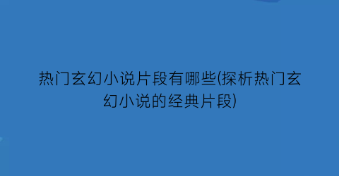 热门玄幻小说片段有哪些(探析热门玄幻小说的经典片段)