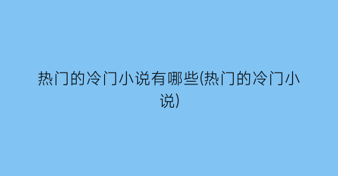 热门的冷门小说有哪些(热门的冷门小说)