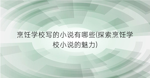 烹饪学校写的小说有哪些(探索烹饪学校小说的魅力)