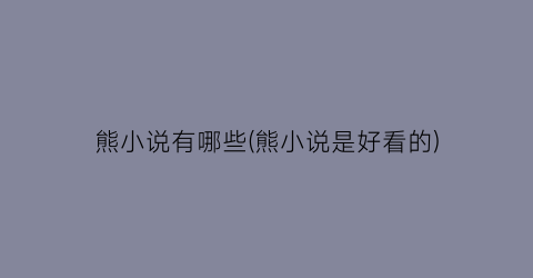 熊小说有哪些(熊小说是好看的)