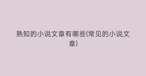 熟知的小说文章有哪些(常见的小说文章)