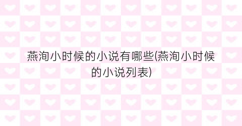 燕洵小时候的小说有哪些(燕洵小时候的小说列表)