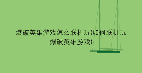 “爆破英雄游戏怎么联机玩(如何联机玩爆破英雄游戏)