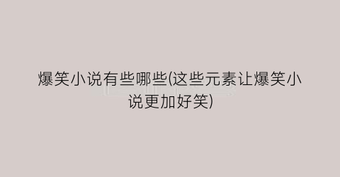 爆笑小说有些哪些(这些元素让爆笑小说更加好笑)