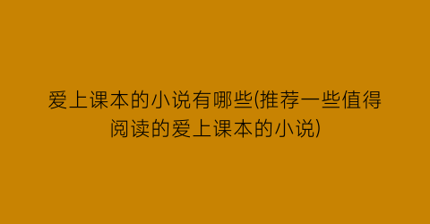 爱上课本的小说有哪些(推荐一些值得阅读的爱上课本的小说)