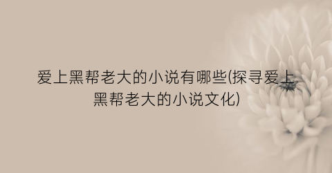 爱上黑帮老大的小说有哪些(探寻爱上黑帮老大的小说文化)