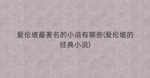 爱伦坡最著名的小说有哪些(爱伦坡的经典小说)