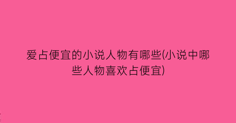 爱占便宜的小说人物有哪些(小说中哪些人物喜欢占便宜)