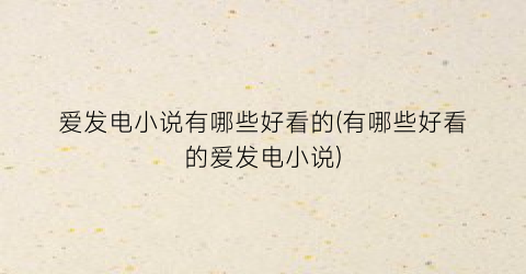 爱发电小说有哪些好看的(有哪些好看的爱发电小说)