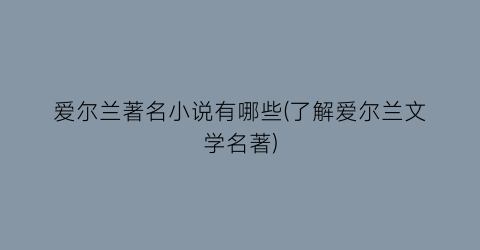 爱尔兰著名小说有哪些(了解爱尔兰文学名著)