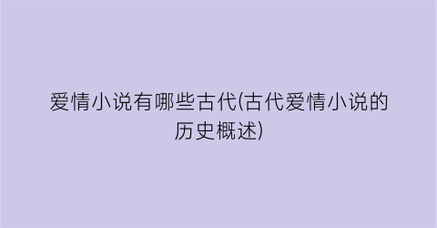 爱情小说有哪些古代(古代爱情小说的历史概述)