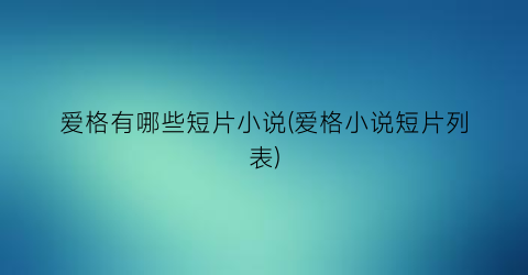 爱格有哪些短片小说(爱格小说短片列表)